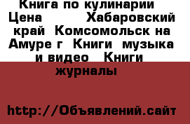 Книга по кулинарии › Цена ­ 200 - Хабаровский край, Комсомольск-на-Амуре г. Книги, музыка и видео » Книги, журналы   